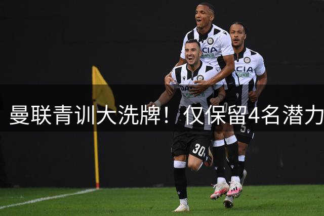 曼联青训大洗牌！仅保留4名潜力新星 其余球员开放外租